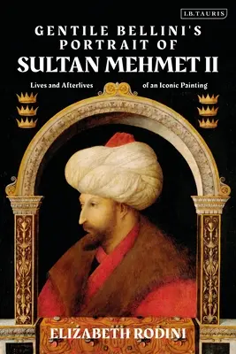 Portrét sultána Mehmeda II. od Gentile Belliniho: Životy a osudy ikonického obrazu - Gentile Bellini's Portrait of Sultan Mehmed II: Lives and Afterlives of an Iconic Image