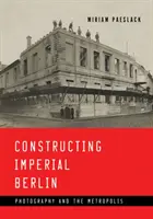 Constructing Imperial Berlin: Fotografia a metropola - Constructing Imperial Berlin: Photography and the Metropolis