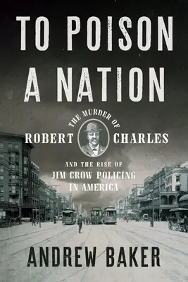 Otráviť národ: Vražda Roberta Charlesa a vzostup policajného režimu Jima Crowa v Amerike - To Poison a Nation: The Murder of Robert Charles and the Rise of Jim Crow Policing in America