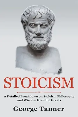 Stoicizmus: Podrobný rozbor filozofie stoicizmu a múdrosti od velikánov: Úplný sprievodca stoicizmom - Stoicism: A Detailed Breakdown of Stoicism Philosophy and Wisdom from the Greats: A Complete Guide To Stoicism