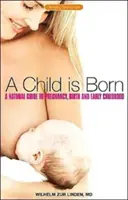 Dieťa sa rodí: Prirodzený sprievodca tehotenstvom, pôrodom a raným detstvom - A Child Is Born: A Natural Guide to Pregnancy, Birth & Early Childhood