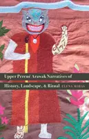 Hornoperenské arawakské rozprávania o histórii, krajine a rituáloch - Upper Perene Arawak Narratives of History, Landscape, and Ritual
