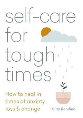 Starostlivosť o seba v ťažkých časoch: Ako sa uzdraviť v časoch úzkosti, straty a zmeny - Self-Care for Tough Times: How to Heal in Times of Anxiety, Loss & Change