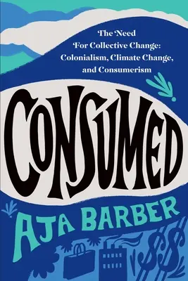 Spotrebované: Potreba kolektívnej zmeny: Kolonializmus, zmena klímy a konzumný spôsob života - Consumed: The Need for Collective Change: Colonialism, Climate Change, and Consumerism
