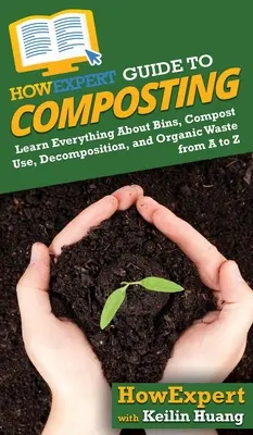 AkoExpert Sprievodca kompostovaním: Zistite všetko o zásobníkoch, používaní kompostu, rozklade a organickom odpade od A po Z - HowExpert Guide to Composting: Learn Everything About Bins, Compost Use, Decomposition, and Organic Waste from A to Z