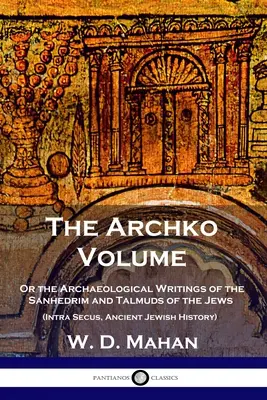 Archívny zväzok: (Intra Secus, Staroveké dejiny Židov) - The Archko Volume: Or the Archaeological Writings of the Sanhedrim and Talmuds of the Jews (Intra Secus, Ancient Jewish History)