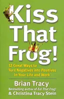 Pobozkajte tú žabu! - 12 skvelých spôsobov, ako premeniť negatíva na pozitíva v živote a práci - Kiss That Frog! - 12 Great Ways to Turn Negatives into Positives in Your Life and Work