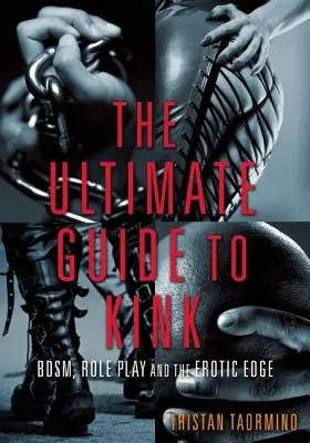 Ultimate Guide to Kink: Bdsm, hranie rolí a erotické hrany. - Ultimate Guide to Kink: Bdsm, Role Play and the Erotic Edge