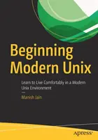Začiatky moderného Unixu: Naučte sa pohodlne žiť v modernom unixovom prostredí - Beginning Modern Unix: Learn to Live Comfortably in a Modern Unix Environment