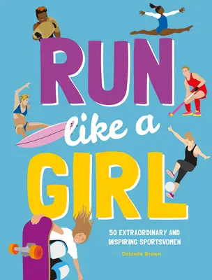 Bež ako dievča: 50 výnimočných a inšpiratívnych športovkýň - Run Like a Girl: 50 Extraordinary and Inspiring Sportswomen