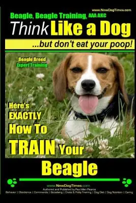 Beagle, Beagle Training AAA Akc: Myslite ako pes, ale nejedzte svoje hovienka! - Výcvik odborníkov na plemeno bígl -: Tu je presný návod, ako vycvičiť bígla - Beagle, Beagle Training AAA Akc: Think Like a Dog, But Don't Eat Your Poop! - Beagle Breed Expert Training -: Here's Exactly How to Train Your Beagle