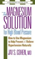 Riešenie vysokého krvného tlaku pomocou horčíka: Ako používať horčík na prirodzenú prevenciu a zmiernenie hypertenzie - The Magnesium Solution for High Blood Pressure: How to Use Magnesium to Help Prevent & Relieve Hypertension Naturally