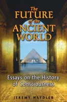Budúcnosť starovekého sveta: Eseje o dejinách vedomia - The Future of the Ancient World: Essays on the History of Consciousness