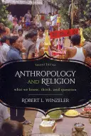 Antropológia a náboženstvo: Čo vieme, čo si myslíme a čo si kladieme otázky, 2. vydanie - Anthropology and Religion: What We Know, Think, and Question, 2nd Edition