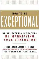 Ako byť výnimočný: Ako sa stať výnimočným: Zvyšovaním svojich silných stránok podporujte úspech vo vedení - How to Be Exceptional: Drive Leadership Success by Magnifying Your Strengths