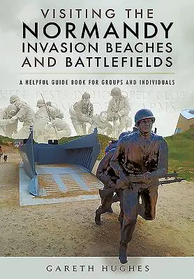 Návšteva pláží a bojísk invázie v Normandii: Pomocný sprievodca pre skupiny a jednotlivcov - Visiting the Normandy Invasion Beaches and Battlefields: A Helpful Guide Book for Groups and Individuals