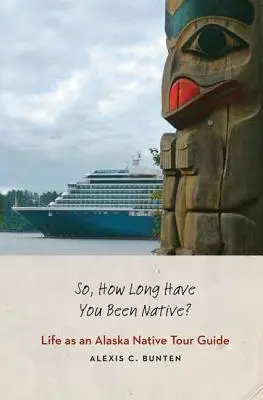Ako dlho ste rodák? Život domorodého sprievodcu po Aljaške - So, How Long Have You Been Native?: Life as an Alaska Native Tour Guide