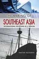 Vytváranie juhovýchodnej Ázie: Medzinárodné vzťahy regiónu - The Making of Southeast Asia: International Relations of a Region