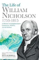 Život Williama Nicholsona, 1753-1815 - Spomienky na osvietenstvo, obchod, politiku, umenie a vedu - Life of William Nicholson, 1753-1815 - A Memoir of Enlightenment, Commerce, Politics, Arts and Science