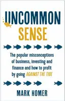 Uncommon Sense - Obľúbené mylné predstavy o podnikaní, investovaní a financiách a ako profitovať z toho, že pôjdete proti prúdu - Uncommon Sense - The popular misconceptions of business, investing and finance and how to profit by going against the tide