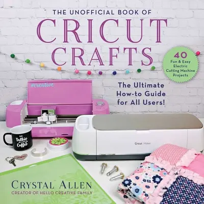 Neoficiálna kniha remesiel Cricut: Neodmysliteľná príručka pre váš elektrický vyrezávací stroj - The Unofficial Book of Cricut Crafts: The Ultimate Guide to Your Electric Cutting Machine