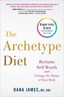 Archetypálna diéta: Archetyp: Získajte späť svoju sebaúctu a zmeňte tvar svojho tela - The Archetype Diet: Reclaim Your Self-Worth and Change the Shape of Your Body
