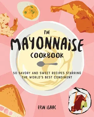 Majonézová kuchárka: 50 slaných a sladkých receptov s najlepším korením na svete - The Mayonnaise Cookbook: 50 Savory and Sweet Recipes Starring the World's Best Condiment