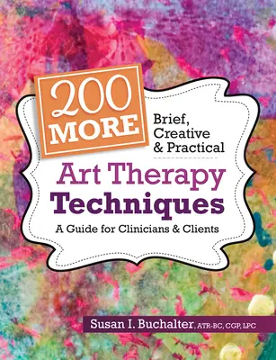200 ďalších stručných, kreatívnych a praktických techník arteterapie: Príručka pre klinických pracovníkov a klientov - 200 More Brief, Creative & Practical Art Therapy Techniques: A Guide for Clinicians & Clients