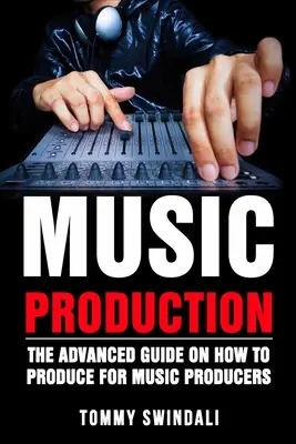 Hudobná produkcia: Pokročilý sprievodca, ako produkovať hudbu pre hudobných producentov - Music Production: The Advanced Guide On How to Produce for Music Producers