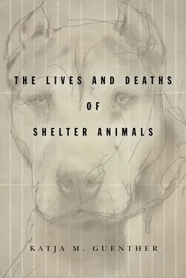 Životy a smrť zvierat v útulkoch: Životy a úmrtia zvierat v útulkoch - The Lives and Deaths of Shelter Animals: The Lives and Deaths of Shelter Animals