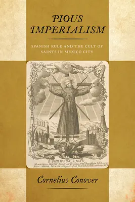 Zbožný imperializmus: Španielska vláda a kult svätých v Mexico City - Pious Imperialism: Spanish Rule and the Cult of Saints in Mexico City