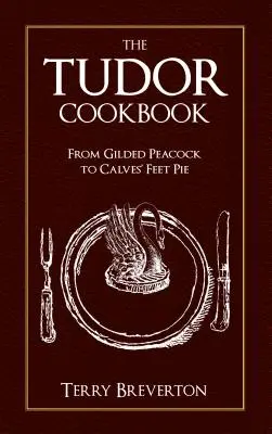 Tudorovská kuchárka: Od pozláteného páva po koláč s teľacími nohami - The Tudor Cookbook: From Gilded Peacock to Calves' Feet Pie