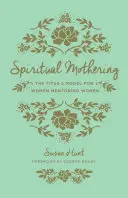 Duchovné materstvo (Redizajn): Model Títovi 2 pre ženy, ktoré mentorujú ženy - Spiritual Mothering (Redesign): The Titus 2 Model for Women Mentoring Women