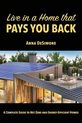 Žite v dome, ktorý sa vám odvďačí: Kompletný sprievodca po domoch s nulovou spotrebou energie a energeticky úsporných domoch - Live in a Home that Pays You Back: A Complete Guide to Net Zero and Energy-Efficient Homes