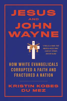 Ježiš a John Wayne: Ako bieli evanjelikáli pokazili vieru a rozvrátili národ - Jesus and John Wayne: How White Evangelicals Corrupted a Faith and Fractured a Nation