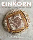 Einkorn: Recepty na pôvodnú pšenicu prírody: A Cookbook - Einkorn: Recipes for Nature's Original Wheat: A Cookbook