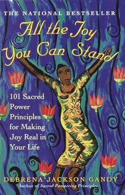 Všetka radosť, ktorú znesiete: 101 princípov posvätnej sily na uskutočnenie radosti vo vašom živote - All the Joy You Can Stand: 101 Sacred Power Principles for Making Joy Real in Your Life