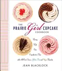 The Prairie Girl Cupcake Cookbook (Kuchárka koláčikov z prérie): Žiť život po jednom koláčiku - The Prairie Girl Cupcake Cookbook: Living Life One Cupcake at a Time