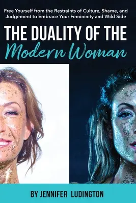 Dualita modernej ženy: Dvojakosť modernej ženy: Osloboďte sa od obmedzení kultúry, hanby a odsudzovania a prijmite svoju ženskosť a divokú stránku - The Duality of the Modern Woman: Free Yourself from the Restraints of Culture, Shame, and Judgement to Embrace Your Femininity and Wild Side