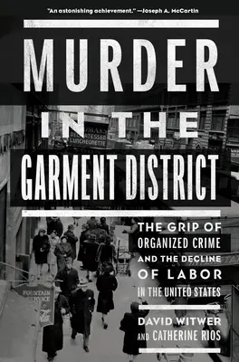 Vražda v odevnej štvrti: Vražda v okrese Garderberge: zovretie organizovaného zločinu a úpadok práce v Spojených štátoch - Murder in the Garment District: The Grip of Organized Crime and the Decline of Labor in the United States