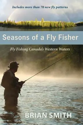Ročné obdobia muškára: Muškárenie v západných vodách Kanady - Seasons of a Fly Fisher: Fly Fishing Canada's Western Waters