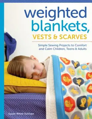 Záťažové deky, vesty a šatky: Jednoduché projekty na šitie, ktoré potešia a upokojia deti, dospievajúcich a dospelých - Weighted Blankets, Vests, and Scarves: Simple Sewing Projects to Comfort and Calm Children, Teens, and Adults