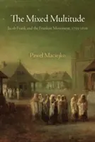 Zmiešané množstvo: Jacob Frank a frankistické hnutie, 1755 - 1816 - The Mixed Multitude: Jacob Frank and the Frankist Movement, 1755-1816