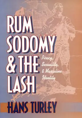 Rum, sodomia a bič: Piractvo, sexualita a mužská identita - Rum, Sodomy and the Lash: Piracy, Sexuality, and Masculine Identity