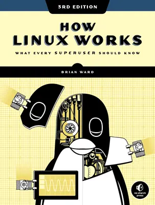 Ako funguje Linux, 3. vydanie: 3. vydanie, čo by mal vedieť každý superužívateľ - How Linux Works, 3rd Edition: What Every Superuser Should Know