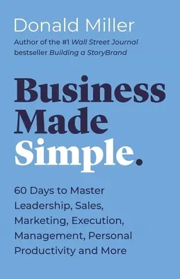 Business Made Simple: 60 dní na zvládnutie vedenia, predaja, marketingu, realizácie, manažmentu, osobnej produktivity a ďalších oblastí - Business Made Simple: 60 Days to Master Leadership, Sales, Marketing, Execution, Management, Personal Productivity and More