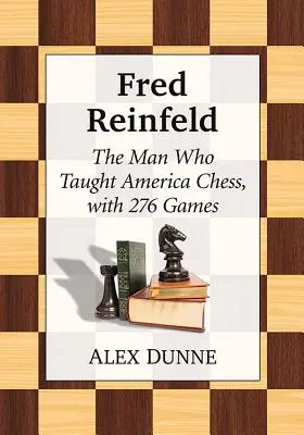 Fred Reinfeld: Muž, ktorý naučil Ameriku šachu, s 282 hrami - Fred Reinfeld: The Man Who Taught America Chess, with 282 Games