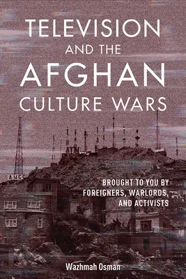 Televízia a afganské kultúrne vojny: Prinášajú vám ich cudzinci, vojnoví velitelia a aktivisti - Television and the Afghan Culture Wars: Brought to You by Foreigners, Warlords, and Activists
