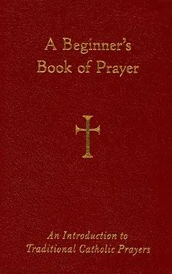 Kniha modlitieb pre začiatočníkov: Úvod do tradičných katolíckych modlitieb - A Beginner's Book of Prayer: An Introduction to Traditional Catholic Prayers