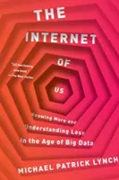 The Internet of Us: Knowing More and Understanding Less in the Age of Big Data (Náš internet: vedieť viac a rozumieť menej vo veku veľkých dát) - The Internet of Us: Knowing More and Understanding Less in the Age of Big Data